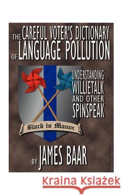 The Careful Voter's Dictionary of Language Pollution: Understanding Willietalk and Other Spinspeak Baar, James a. 9781585000784 Authorhouse