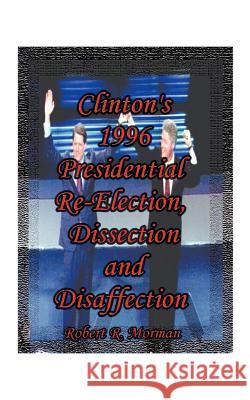 Clinton's 1996 Presidential Re-Election, Dissection and Disaffection Morman, Robert R. 9781585003440 Authorhouse