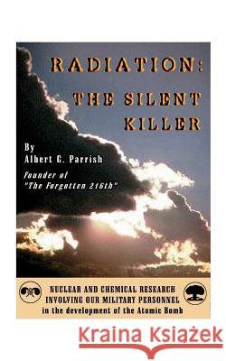 Radiation the Silent Killer: Nuclear and Chemical Research Involving Our Military Personnel in the Development of the Atomic Bomb Parrish, Albert G. 9781585003891 Authorhouse