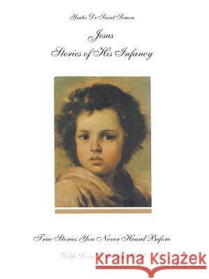 Jesus Stories of His Infancy: True Stories You Never Heard Before Ysatis de Saint Simon 9781585004034 Authorhouse