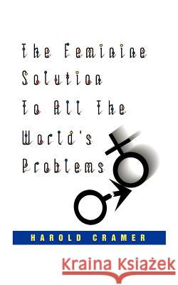 The Feminine Solution to All the World's Problems. Cramer, Harold 9781585004997 Authorhouse