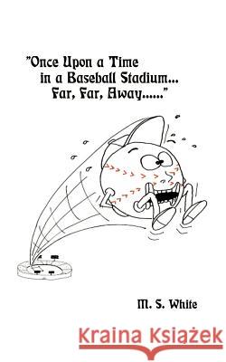 Once Upon a Time in a Baseball Stadium......: Far, Far, Away...... White, Mary S. 9781585006045 Authorhouse