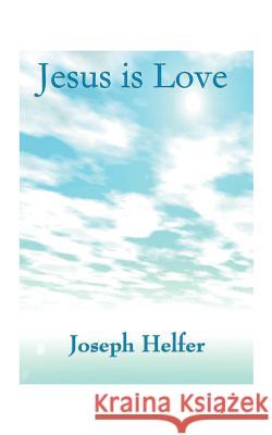 Jesus is Love Joseph Helfer 9781585007042 Authorhouse