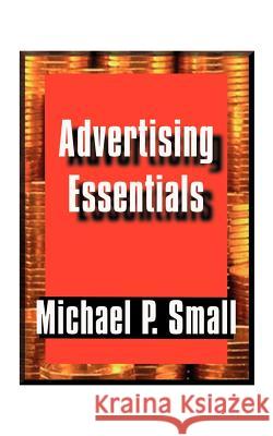 Advertising Essentials: An Entrepreneur's Guide to Success Small, Michael P. 9781585008193