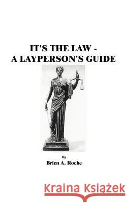 It's the Law: A Layperson's Guide Roche, Brien a. 9781585008490 Authorhouse