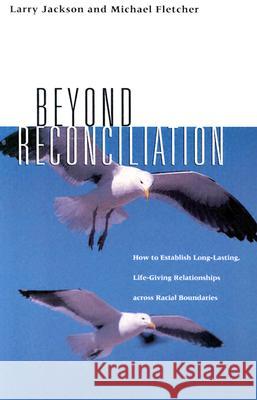 Beyond Reconciliation: How to Establish Long Lasting, Life-giving Relationships Across Racial Boundaries Larry Jackson, Michael Fletcher 9781585020188 Wagner Institute Publications