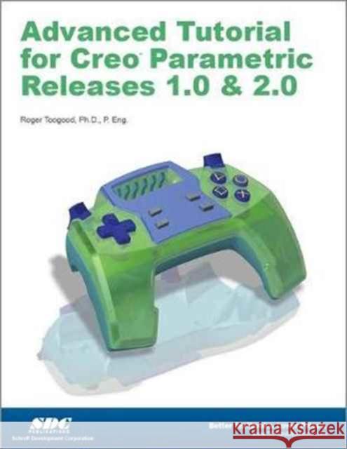 Advanced Tutorial Creo Parametric Releases 1.0 & 2.0 Roger Toogood 9781585037568 Taylor & Francis (ML)
