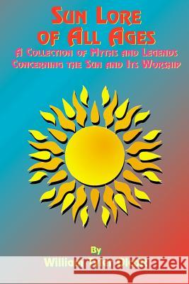 Sun Lore of All Ages: A Collection of Myths and Legends Concerning the Sun and Its Worship Olcott, William Tyler 9781585090440