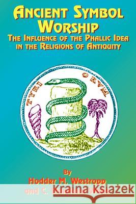 Ancient Symbol Worship: The Influence of the Phallic Idea in the Religions of Antiquity Westropp, Hodder M. 9781585090488 Book Tree