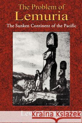 The Problem of Lemuria: The Sunken Continent of the Pacific Lewis Spence Paul Tice 9781585090907