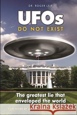 UFOs Do Not Exist: The Greatest Lie That Enveloped the World Roger Leir, Ph D Edgar Mitchell 9781585091423