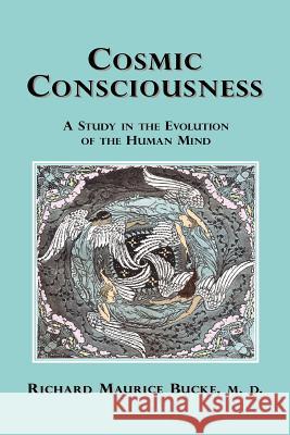 Cosmic Consciousness: A Study in the Evolution of the Human Mind Bucke, Richard Maurice 9781585092802