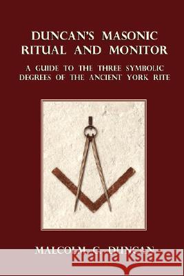 Duncan's Masonic Ritual and Monitor: A Guide to the Three Symbolic Degrees of the Ancient York Rite Malcolm C. Duncan 9781585093137