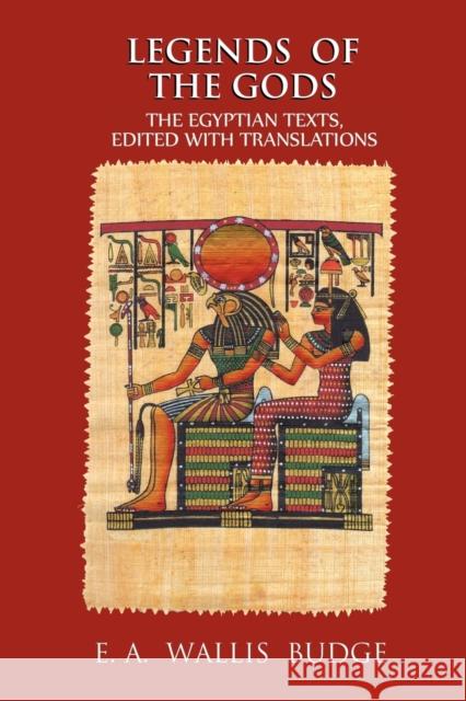 Legends of the Gods: The Egyptian Texts, Edited with Translations Sir Ernest Alfred Wallace Budge 9781585093298