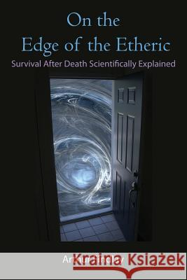 On the Edge of the Etheric: Survival After Death Scientifically Explained Findlay, Arthur 9781585093403