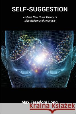 Self-Suggestion: And the New Huna Theory of Mesmerism and Hypnosis Max Freedom Long   9781585093700