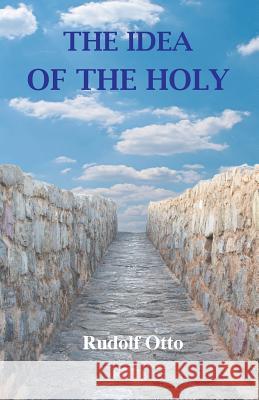 The Idea of the Holy: An Inquiry Into the Non-Rational Factor in the Idea of the Divine and Its Relation to the Rational Rudolf Otto, John W Harvey 9781585093793 Book Tree
