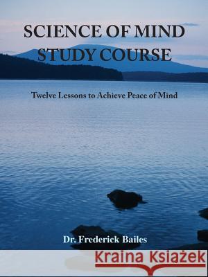 Science of Mind Study Course: Twelve Lessons to Achieve Peace of Mind Bailes, Frederick 9781585093878