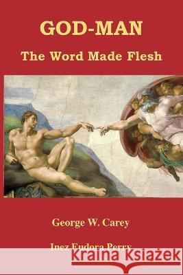 God-Man: The Word Made Flesh George W Carey, Inez Eudora Perry 9781585093984