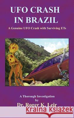 UFO Crash in Brazil: A Genuine UFO Crash with Surviving ETs Roger K Leir 9781585095742