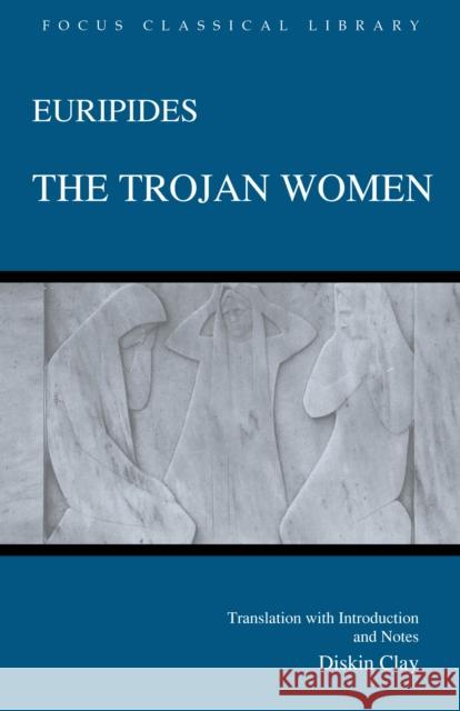 The Trojan Women Euripides                                Diskin Clay 9781585101115 Focus Publishing/R. Pullins Company