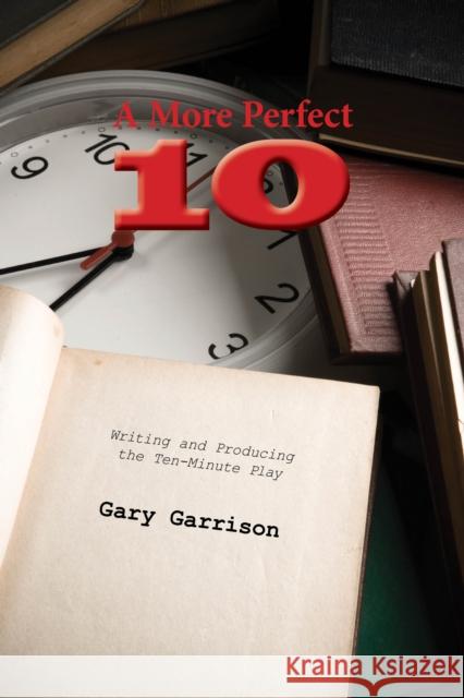 A More Perfect Ten : Writing and Producing the Ten-Minute Play Gary Garrison 9781585103270 Focus Publishing/R. Pullins Company