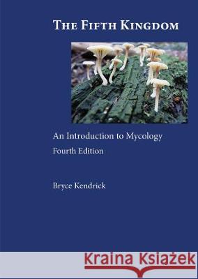 The Fifth Kingdom: An Introduction to Mycology Bryce Kendrick 9781585104598 Focus Publishing/R Pullins & Co