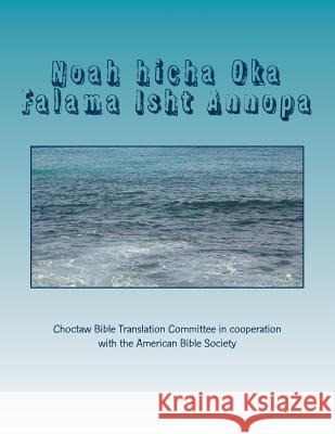 Noah Hicha Oka Falama Isht Annopa: Noah and the Ark None                                     Dan Spiegle Choctaw Bible Translation Committee 9781585169757 