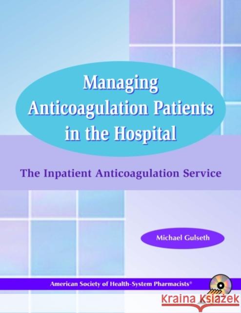 managing anticoagulation patients in the hospital: the inpatient anticoagulation service  Michael Gulseth 9781585281572 American Society of Health-System Pharmacists