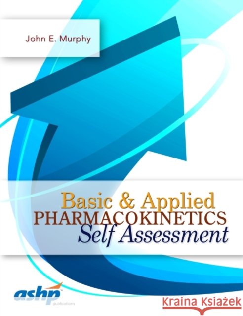 Basic & Applied Pharmacokinetics Self Assessment John E., Ed. Murphy 9781585284382