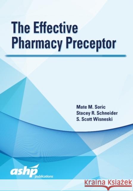 The Effective Pharmacy Preceptor American Society of Health-System Pharma Mate M. Soric Stacey R. Schneider 9781585285549 American Society of Health-System Pharmacists