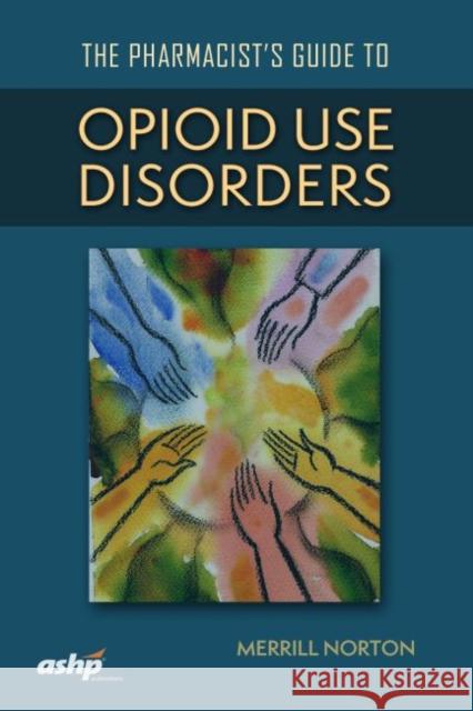The Pharmacist’s Guide to Opioid Use Disorders Merrill Norton 9781585285860