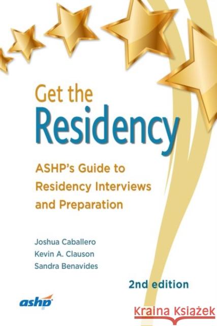 Get the Residency: ASHP’s Guide to Residency Interviews and Preparation Joshua Caballero, Kevin Clauson, Sandra Benavides 9781585286232