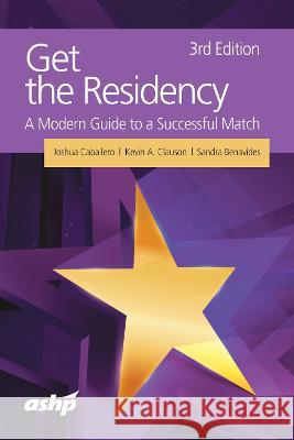 Get the Residency: A Modern Guide to a Successful Match Joshua Caballero, Kevin Clauson, Sandra Benavides 9781585287154