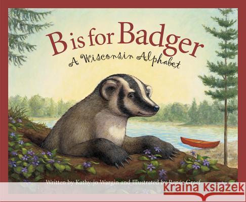 B Is for Badger: A Wisconsin Alphabet Kathy-Jo Wargin Renee Graef 9781585361359