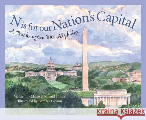N Is for Our Nation's Capital: A Washington DC Alphabet Marie Smith Roland Smith Barbara Leonard Gibson 9781585361489 Sleeping Bear Press