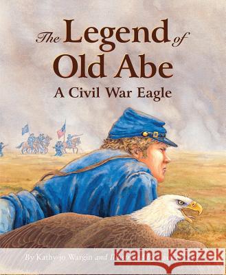 The Legend of Old Abe: A Civil War Eagle Kathy-Jo Wargin Laurie Caple 9781585362325