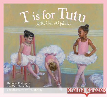 T Is for Tutu: A Ballet Alphabet Sonia Rodriguez Kurt Browning Wilson Ong 9781585363124 Sleeping Bear Press