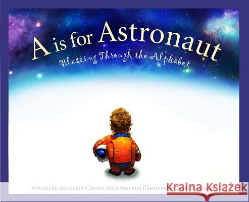 A is for Astronaut: Blasting Through the Alphabet Clayton C. Anderson Scott Brundage 9781585363964 Sleeping Bear Press