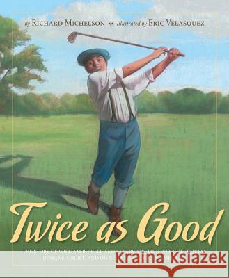 Twice as Good: The Story of William Powell and Clearview, the Only Golf Course Designed, Built, and Owned by an African American Richard Michelson, Eric Velasquez 9781585364664 Cengage Learning, Inc