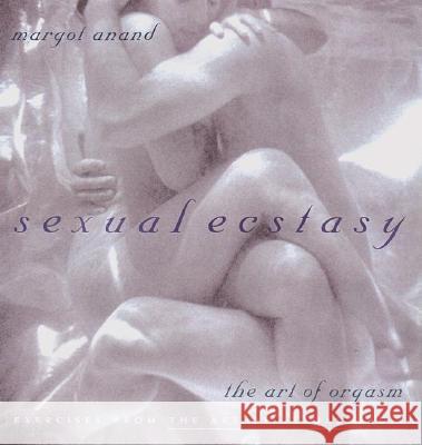 Sexual Ecstasy: The Art of Orgasm Margot Anand Atma Priti 9781585420285 Jeremy P. Tarcher