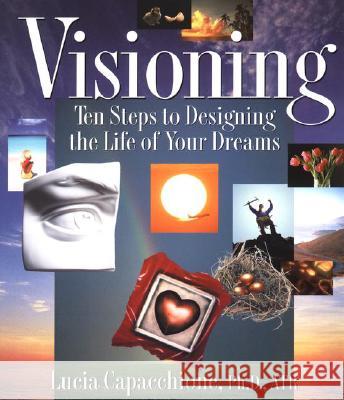 Visioning: Ten Steps to Designing the Life of Your Dreams Lucia Capacchione 9781585420872
