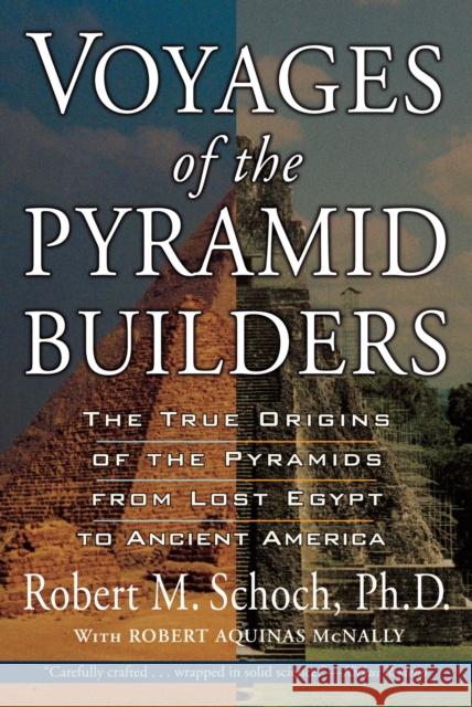 Voyages of the Pyramid Builders: The True Origins of the Pyramids from Lost Egypt to Ancient America Schoch, Robert M. 9781585423200 Jeremy P. Tarcher