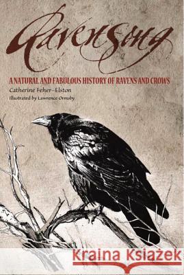 Ravensong: A Natural and Fabulous History of Ravens and Crows Catharine Fehr-Elston Catherine Feher-Elston Lawrence Ormsby 9781585423576