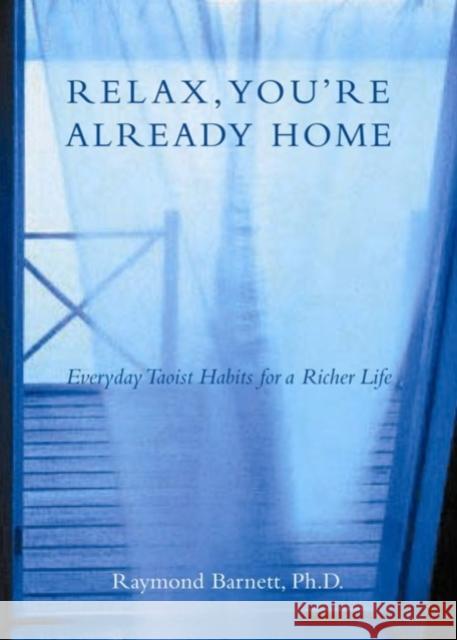 Relax, You're Already Home: Everyday Taoist Habits for a Richer Life Raymond Barnett 9781585423668 Jeremy P. Tarcher