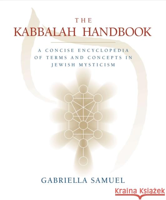 The Kabbalah Handbook: A Concise Encyclopedia of Terms and Concepts in Jewish Mysticism Gabrielle Samuel 9781585425600 Jeremy P. Tarcher