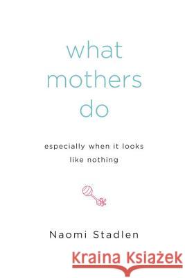 What Mothers Do Especially When It Looks Like Nothing Naomi Stadlen 9781585425914