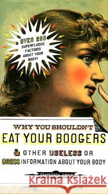 Why You Shouldn't Eat Your Boogers and Other Useless or Gross Information about: Information about Your Body Francesca Gould 9781585426454 Jeremy P. Tarcher