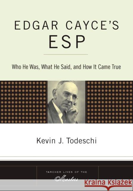 Edgar Cayce's ESP: Who He Was, What He Said, and How It Came True Kevin J. Todeschi 9781585426652 Jeremy P. Tarcher