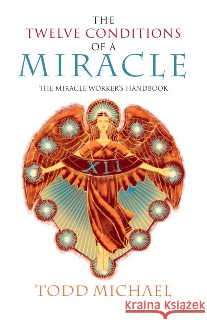 The Twelve Conditions of a Miracle: The Miracle Worker's Handbook Michael Todd 9781585426737